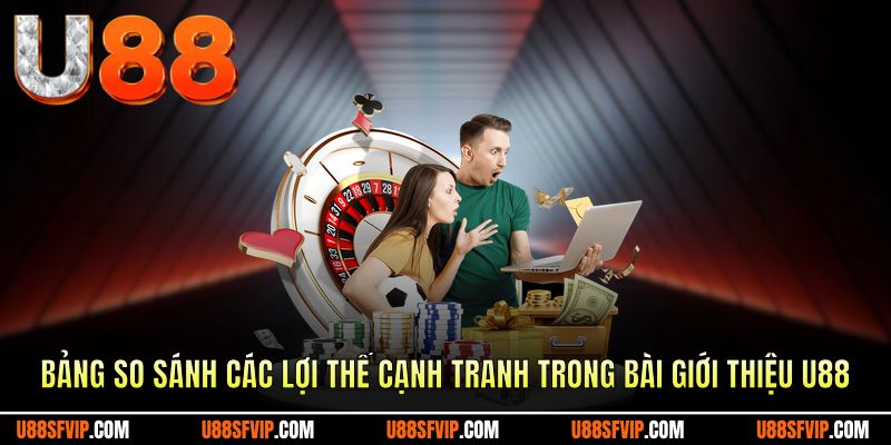 Bảng so sánh các lợi thế cạnh tranh trong bài giới thiệu U88