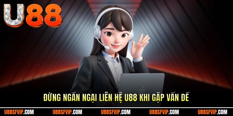 Đừng ngần ngại liên hệ u88 khi gặp vấn đề