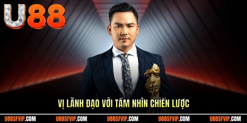 Vị lãnh đạo với con mắt chiến lược tài ba